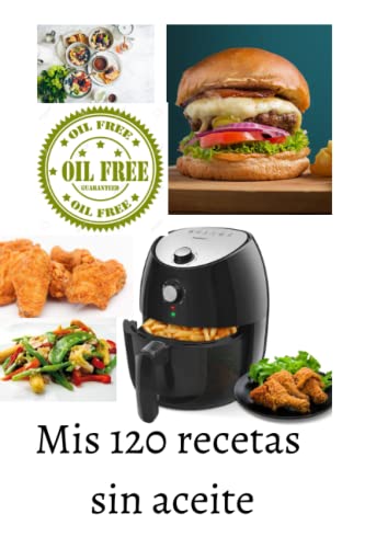 Mis 120 recetas sin aceite: Recetas con freidora de aire | air fryer | libro de cocina sin aceite | recetas fáciles y rápidas | ahorrar tiempo | recetas deliciosas