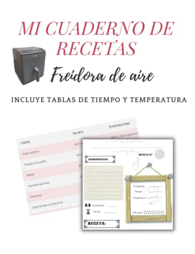 Mi cuaderno de notas en FREIDORA DE AIRE con las TABLAS DE TIEMPO Y TEMPERATURA: Consulta los tiempos y grados que necesita cada alimento y apunta tus recetas (Recetas sencillas en freidora de aire)