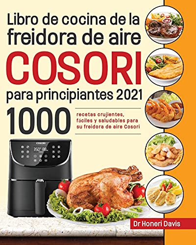 Libro de cocina de la freidora de aire Cosori para principiantes 2021: 1000 recetas crujientes, fáciles y saludables para su freidora de aire Cosori