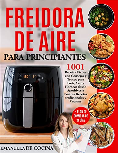 FREIDORA DE AIRE PARA PRINCIPIANTES: 1001 Recetas Fáciles Tradicionales y Veganascon Consejos y Trucos para Freír, Asar y Hornear desde Aperitivos a Postres + Plan de Comidas de 21 días