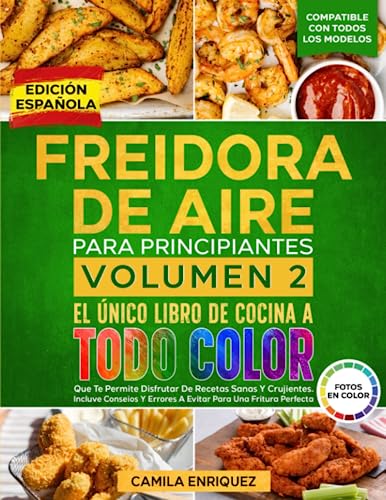 FREIDORA DE AIRE PARA PRINCIPIANTES VOLUMEN 2: El Único Libro De Cocina A Todo Color Que Te Permite Disfrutar De Recetas Sanas Y Crujientes. Incluve ... Y Errores A Evitar Para Una Fritura Perfecta