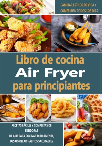 Libro de cocina Air Fryer para principiantes: Recetas fáciles y completas de freidoras de aire para cocinar diariamente, desarrollar hábitos saludables, cambiar estilos de vida y comer bien todos