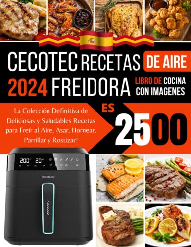 Cecotec Freidora De Aire Recetas 2024: La Colección Definitiva de Deliciosas y Saludables Recetas para Freír al Aire, Asar, Hornear, Parrillar y Rostizar!