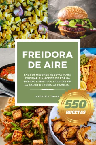 Freidora de Aire: Las 550 mejores recetas para cocinar sin aceite de forma rápida y sencilla y cuidar de la salud de toda la familia.