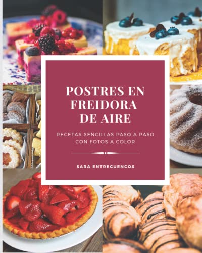 Postres sencillos en freidora de aire: Recetas paso a paso con fotos a color. Incluye espacio para incluir tus recetas y tablas de tiempos y temperaturas. (Recetas sencillas en freidora de aire)