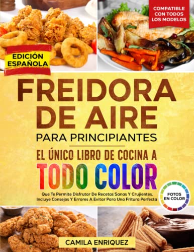 FREIDORA DE AIRE PARA PRINCIPIANTES: EL ÚNICO LIBRO DE COCINA A TODO COLOR QUE TE PERMITE DISFRUTAR DE RECETAS SANAS Y CRUJIENTES. BONUS: 19 CONSEJOS Y ERRORES A EVITAR PARA UNA FRITURA PERFECTA