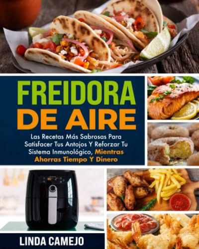 FREIDORA DE AIRE: LAS RECETAS MÁS RICAS PARA SATISFACER TUS DESEOS Y FORTALECER TU SISTEMA INMUNOLÓGICO, AHORRANDO TIEMPO Y DINERO LAS RECETAS MÁS ... INMUNOLÓGICO, AHORRANDO TIEMPO Y DINERO