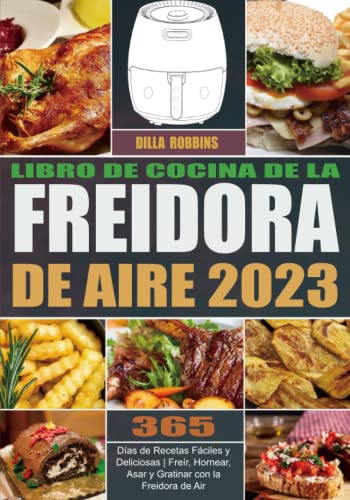 Libro de Cocina de la Freidora de Aire 2023: 365 Días de Recetas Fáciles y Deliciosas | Freír, Hornear, Asar y Gratinar con la Freidora de Air