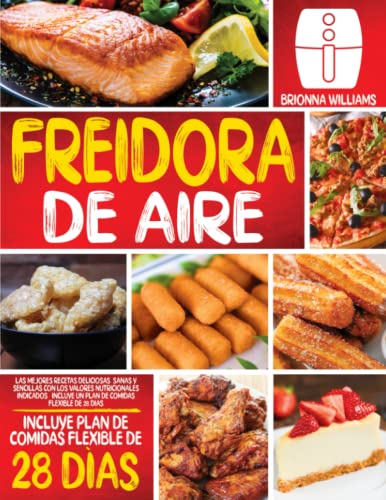 FREIDORA DE AIRE: Las mejores recetas deliciosas, sanas y sencillas con los valores nutricionales indicados | Incluye un plan de comidas flexible de 28 días