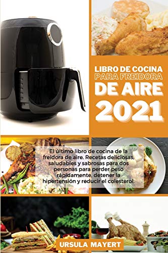 Libro de Cocina para Freidora de Aire 2021: El último libro de cocina de la freidora de aire. Recetas deliciosas, saludables y sabrosas para dos ... reducir el colesterol (Air Fryer Cookbook 202