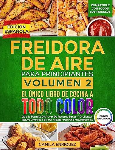 FREIDORA DE AIRE PARA PRINCIPIANTES VOLUMEN 2: El Único Libro De Cocina A Todo Color Que Te Permite Disfrutar De Recetas Sanas Y Crujientes. Incluve Conseios Y Errores A Evitar Para Una Fritura