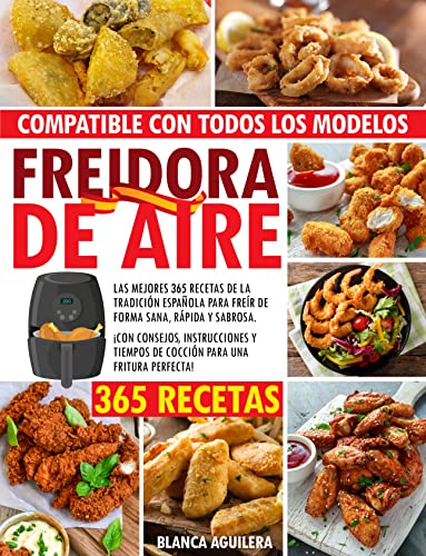 FREIDORA DE AIRE: Las Mejores 365 Recetas de la tradición Española para freír de forma sana, rápida y sabrosa. ¡con consejos, instrucciones y tiempos de cocción para una fritura perfecta!