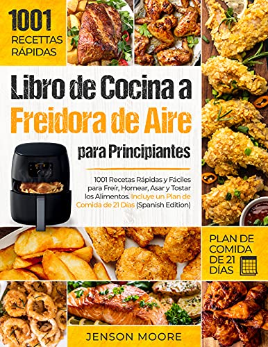 Libro de Cocina a Freidora de Aire para Principiantes: 1001 Recetas Rápidas y Fáciles para Freír, Hornear, Asar y Tostar los Alimentos. Incluye un Plan de Comida de 21 Días